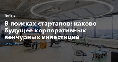 В поисках стартапов: каково будущее корпоративных венчурных инвестиций - forbes.ru