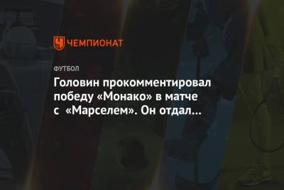 Александр Головин - Головин прокомментировал победу «Монако» в матче с «Марселем». Он отдал 2 голевые передачи - championat.com - Монако - Княжество Монако
