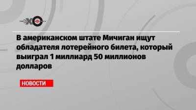 В американском штате Мичиган ищут обладателя лотерейного билета, который выиграл 1 миллиард 50 миллионов долларов - echo.msk.ru - USA - шт. Мичиган