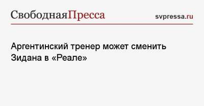 Флорентино Перес - Аргентинский тренер может сменить Зидана в «Реале» - svpressa.ru - Аргентина - Буэнос-Айрес