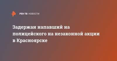 Алексей Навальный - Задержан напавший на полицейского на незаконной акции в Красноярске - ren.tv - Красноярск