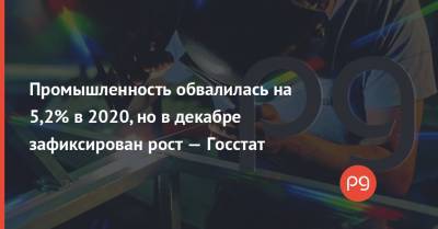 Промышленность обвалилась на 5,2% в 2020, но в декабре зафиксирован рост — Госстат - thepage.ua