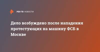 Дело возбуждено после нападения протестующих на машину ФСБ в Москве - ren.tv - Москва