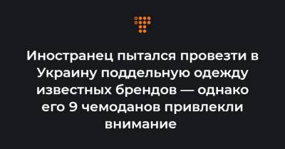 Иностранец пытался провезти в Украину поддельную одежду известных брендов — однако его 9 чемоданов привлекли внимание - hromadske.ua - Одесса - Азербайджан - Стамбул