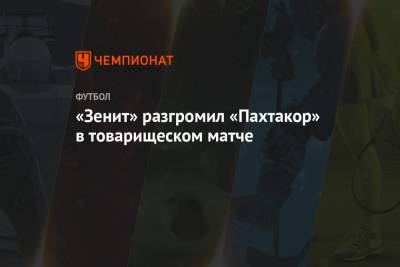 Сергей Семак - Андрей Мостовой - «Зенит» разгромил «Пахтакор» в товарищеском матче - championat.com - Москва
