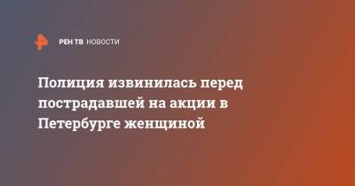 Полиция извинилась перед пострадавшей на акции в Петербурге женщиной - ren.tv - Санкт-Петербург