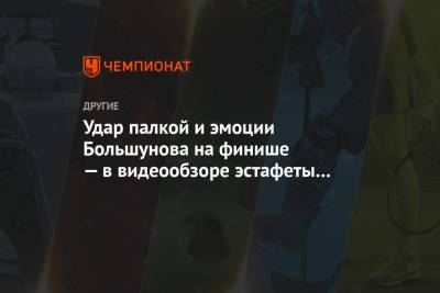 Александр Большунов - Иван Якимушкин - Илья Семиков - Удар палкой и эмоции Большунова на финише — в видеообзоре эстафеты на этапе КМ в Лахти - championat.com - Финляндия