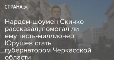 Владимир Зеленский - Александр Скичко - Нардем-шоумен Скичко рассказал, помогал ли ему тесть-миллионер Юрушев стать губернатором Черкасской области - strana.ua - Украина - Черкасская обл.