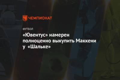 Фабрицио Романо - Кристиан Пулишича - «Ювентус» намерен полноценно выкупить Маккени у «Шальке» - championat.com