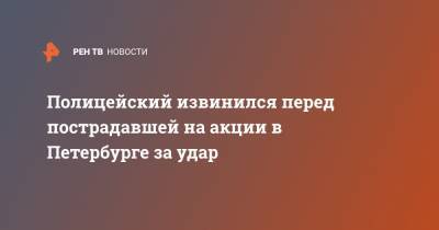 Маргарита Юдина - Полицейский извинился перед пострадавшей на акции в Петербурге за удар - ren.tv - Санкт-Петербург