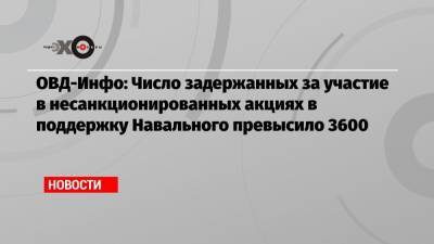 Валерий Фадеев - ОВД-Инфо: Число задержанных за участие в несанкционированных акциях в поддержку Навального превысило 3600 - echo.msk.ru - Москва - Санкт-Петербург