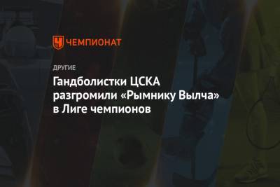 Дарья Дмитриева - Гандболистки ЦСКА разгромили «Рымнику Вылча» в Лиге чемпионов - championat.com - Румыния