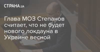 Максим Степанов - Глава МОЗ Степанов считает, что не будет нового локдауна в Украине весной - strana.ua