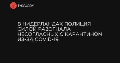 В Нидерландах полиция силой разогнала несогласных с карантином из-за COVID-19 - bykvu.com - Голландия