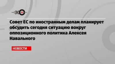 Алексей Навальный - Жозеп Боррель - Жан-Ив Ле-Дриан - Совет ЕС по иностранным делам планирует обсудить сегодня ситуацию вокруг оппозиционного политика Алексея Навального - echo.msk.ru - Томск