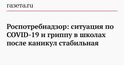 Роспотребнадзор: ситуация по COVID-19 и гриппу в школах после каникул стабильная - gazeta.ru