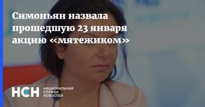 Маргарита Симоньян - Симоньян назвала прошедшую 23 января акцию «мятежиком» - nsn.fm - Санкт-Петербург