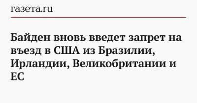 Дональд Трамп - Джо Байден - Байден вновь введет запрет на въезд в США из Бразилии, Ирландии, Великобритании и ЕС - gazeta.ru - США - Англия - Бразилия - Ирландия - Юар
