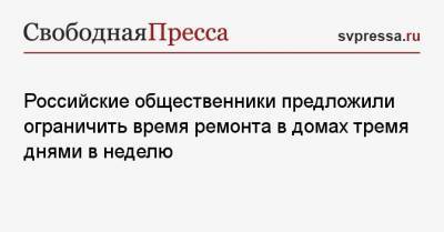 Российские общественники предложили ограничить время ремонта в домах тремя днями в неделю - svpressa.ru - Москва