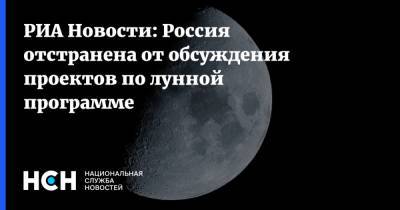 Дмитрий Рогозин - РИА Новости: Россия отстранена от обсуждения проектов по лунной программе - nsn.fm - Москва