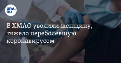 В ХМАО уволили женщину, тяжело переболевшую коронавирусом - ura.news - Югра - район Сургутский