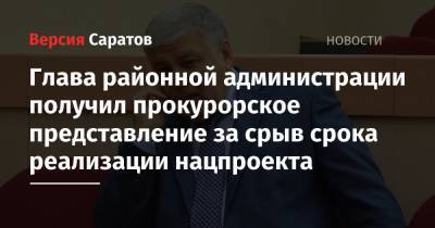 Глава районной администрации получил прокурорское представление за срыв срока реализации нацпроекта - nversia.ru - Саратов - Самара