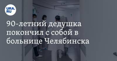 90-летний дедушка покончил с собой в больнице Челябинска - ura.news - Челябинск