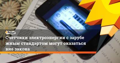 Счетчики электроэнергии сзарубежным стандартом могут оказаться вне закона - ridus.ru