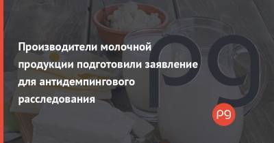 Производители молочной продукции подготовили заявление для антидемпингового расследования - thepage.ua