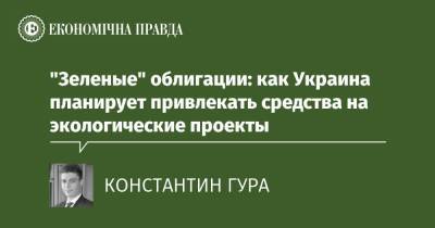 "Зеленые" облигации: как Украина планирует привлекать средства на экологические проекты - epravda.com.ua