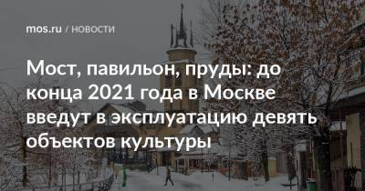 Андрей Бочкарев - Рафик Загрутдинов - Мост, павильон, пруды: до конца 2021 года в Москве введут в эксплуатацию девять объектов культуры - mos.ru - Москва - Реконструкция