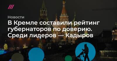 Сергей Цивилев - Рамзан Кадыров - Дмитрий Артюхов - Михаил Дегтярев - Сергей Кириенко - Валентин Коновалов - В Кремле составили рейтинг губернаторов по доверию. Среди лидеров — Кадыров - tvrain.ru - Красноярский край - Крым - Санкт-Петербург - Кемеровская обл. - Владимирская обл. - Севастополь - Хабаровский край - респ. Чечня - Курская обл. - респ. Адыгея - окр. Янао - респ. Хакасия