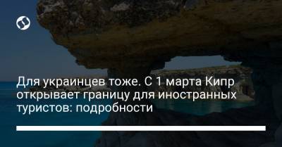 Для украинцев тоже. С 1 марта Кипр открывает границу для иностранных туристов: подробности - liga.net - Норвегия - Англия - Швейцария - Египет - Белоруссия - Саудовская Аравия - Кипр - Эмираты - Лихтенштейн - Исландия - Ливан - Иордания