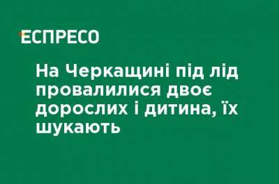 В Черкасской области под лед провалились двое взрослых и ребенок, их ищут - ru.espreso.tv - Черкасская обл. - район Каневский - Гсчс