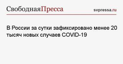 В России за сутки зафиксировано менее 20 тысяч новых случаев COVID-19 - svpressa.ru - Москва - Санкт-Петербург - Московская обл. - Нижегородская обл. - Ростовская обл. - Новая Зеландия