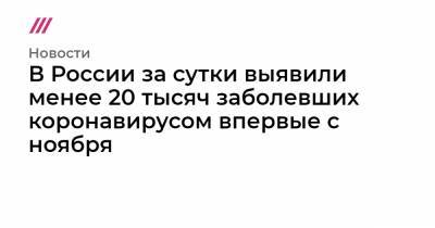 Борис Джонсон - В России за сутки выявили менее 20 тысяч заболевших коронавирусом впервые с ноября - tvrain.ru - Москва - Красноярский край - Санкт-Петербург - Московская обл. - Нижегородская обл. - Воронежская обл. - Вологодская обл. - Ростовская обл. - Свердловская обл. - Пермский край