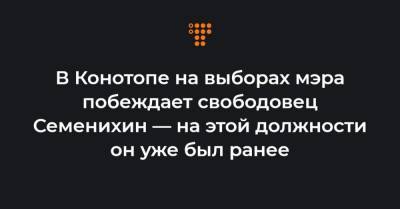 Артем Семенихин - В Конотопе на выборах мэра побеждает свободовец Семенихин — на этой должности он уже был ранее - hromadske.ua - Конотоп