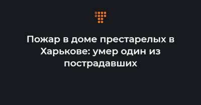 Светлана Горбунова-Рубан - Пожар в доме престарелых в Харькове: умер один из пострадавших - hromadske.ua - Харьков