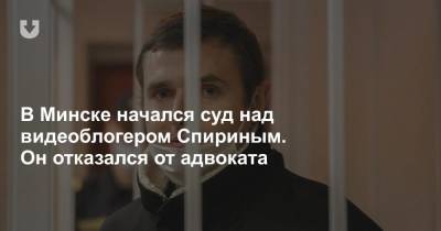 В Минске начался суд над видеоблогером Спириным. Он отказался от адвоката - news.tut.by - Минск