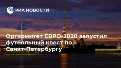 Оргкомитет ЕВРО-2020 запустил футбольный квест по Санкт-Петербургу - ria.ru - Санкт-Петербург