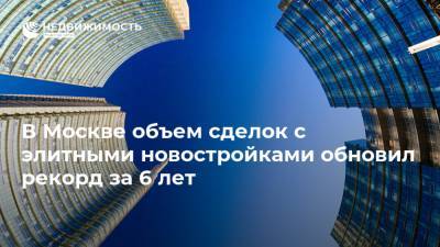 В Москве объем сделок с элитными новостройками обновил рекорд за 6 лет - realty.ria.ru - Москва