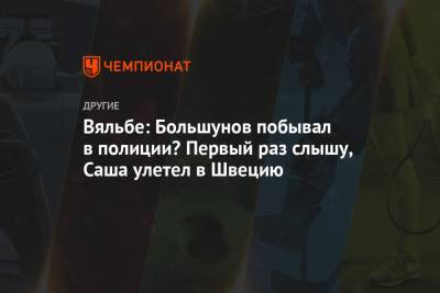 Александр Большунов - Елена Вяльбе - Вяльбе: Большунов побывал в полиции? Первый раз слышу, Саша улетел в Швецию - championat.com - Швеция - Финляндия