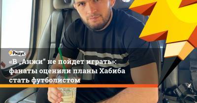 Хабиб Нурмагомедов - «В „Анжи“ непойдет играть»: фанаты оценили планы Хабиба стать футболистом - ridus.ru - Мадрид
