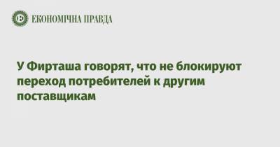 Дмитрий Фирташ - У Фирташа говорят, что не блокируют переход потребителей к другим поставщикам - epravda.com.ua - Тариф