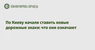 По Киеву начали ставить новые дорожные знаки: что они означают - epravda.com.ua - Киев