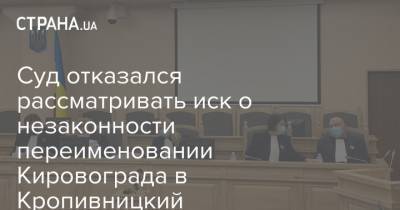 Суд отказался рассматривать иск о незаконности переименовании Кировограда в Кропивницкий - strana.ua - Кировоградская обл. - Кировоград