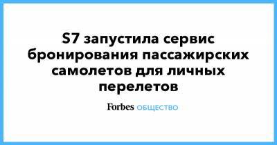 S7 запустила сервис бронирования пассажирских самолетов для личных перелетов - forbes.ru - Москва - Сочи