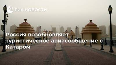 Михаил Богданов - Россия возобновляет туристическое авиасообщение с Катаром - ria.ru - Москва - Санкт-Петербург - Индия - Финляндия - Вьетнам - Катар - Хельсинки - Дели