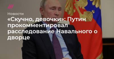«Скучно, девочки»: Путин прокомментировал расследование Навального о дворце - tvrain.ru - Геленджик