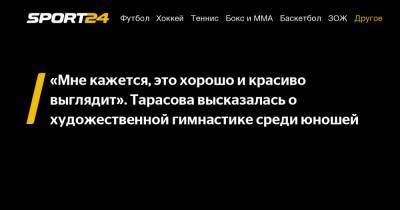 Татьяна Тарасова - «Мне кажется, это хорошо и красиво выглядит». Тарасова высказалась о художественной гимнастике среди юношей - sport24.ru